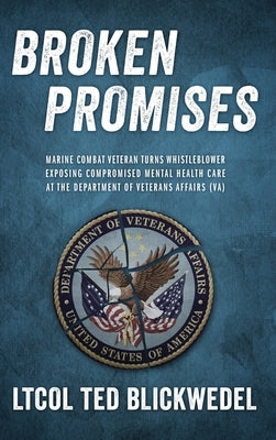 Broken Promises: Marine Combat Veteran Turns Whistleblower Exposing Compromised Mental Health Care at the Department of Veterans Affair by Blickwedel, Ltcol Ted