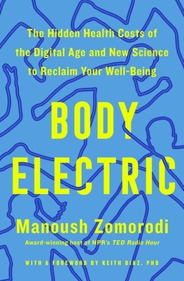 Body Electric: The Hidden Health Costs of the Digital Age and New Science to Reclaim Your Well-Being by Zomorodi, Manoush