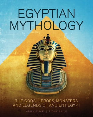 Egyptian Mythology: The Gods, Heroes, Monsters and Legends of Ancient Egypt by Slick, Ariel