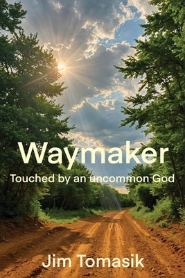 Waymaker: Touched by an uncommon God by Tomasik, Jim