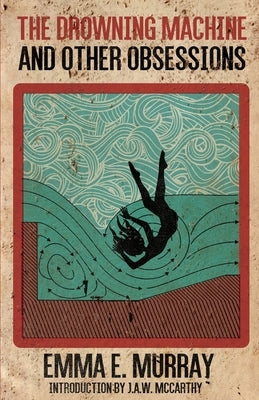 The Drowning Machine and Other Obsessions by Murray, Emma E.