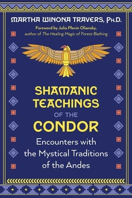 Shamanic Teachings of the Condor: Encounters with the Mystical Traditions of the Andes by Travers, Martha Winona