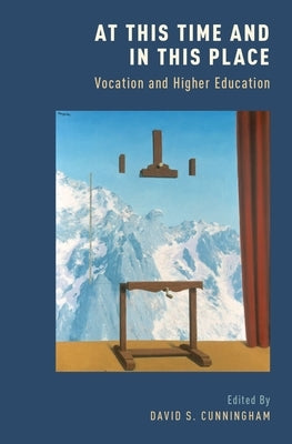 At This Time and in This Place: Vocation and Higher Education by Cunningham, David S.