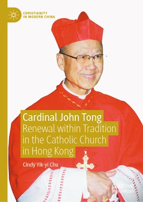 Cardinal John Tong: Renewal Within Tradition in the Catholic Church in Hong Kong by Chu, Cindy Yik-Yi