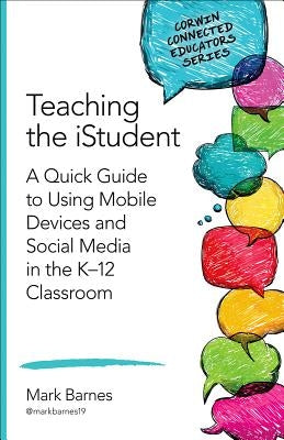 Teaching the iStudent: A Quick Guide to Using Mobile Devices and Social Media in the K-12 Classroom by Barnes, Mark