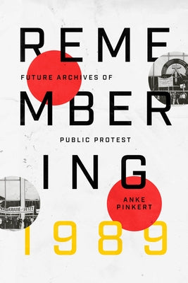 Remembering 1989: Future Archives of Public Protest by Pinkert, Anke