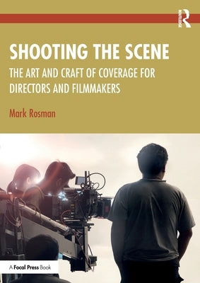 Shooting the Scene: The Art and Craft of Coverage for Directors and Filmmakers by Rosman, Mark