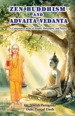 Zen Buddhism and Advaita Vedanta: A Comparative Study of History, Philosophy, and Practice by Panigrahi, Varish