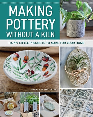 Making Pottery Without a Kiln: Happy Little Projects to Make for Your Home by Schmidt-Kohl, Daniela