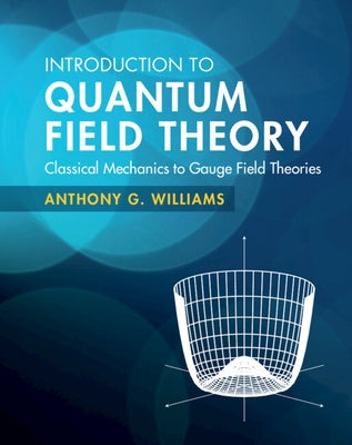 Introduction to Quantum Field Theory: Classical Mechanics to Gauge Field Theories by Williams, Anthony G.