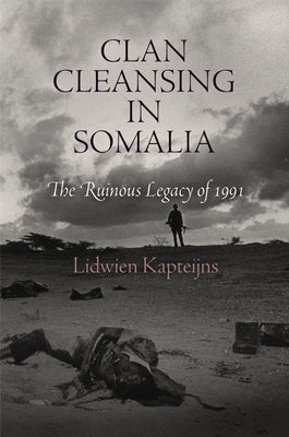 Clan Cleansing in Somalia: The Ruinous Legacy of 1991 by Kapteijns, Lidwien