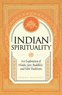 Indian Spirituality: An Exploration of Hindu, Jain, Buddhist, and Sikh Traditions by Paszkiewicz, Joshua R.