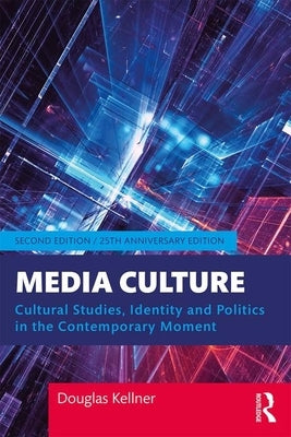 Media Culture: Cultural Studies, Identity, and Politics in the Contemporary Moment by Kellner, Douglas