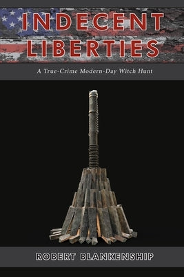 Indecent Liberties: A True Crime Modern Day Witch Hunt by Blankenship, Robert