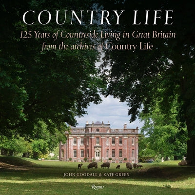 Country Life: 125 Years of Countryside Living in Great Britain from the Archives of Country Li Fe by Goodall, John