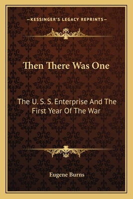 Then There Was One: The U. S. S. Enterprise and the First Year of the War by Burns, Eugene