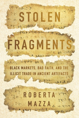 Stolen Fragments: Black Markets, Bad Faith, and the Illicit Trade in Ancient Artefacts by Mazza, Roberta
