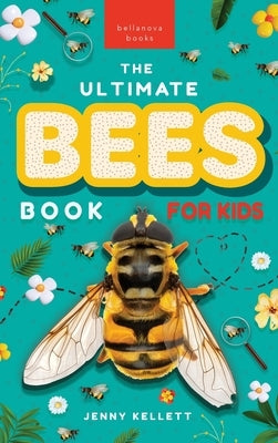 Bees The Ultimate Bee Book for Kids: Discover the Amazing World of Bees: Facts, Photos, and Fun for Kids by Kellett, Jenny