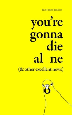 You're Gonna Die Alone (& Other Excellent News) by Donalson, Devrie Brynn