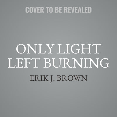 The Only Light Left Burning by Brown, Erik J.