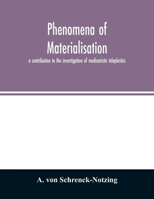 Phenomena of materialisation: a contribution to the investigation of mediumistic teleplastics by Von Schrenck-Notzing, A.