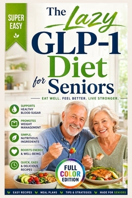 The Lazy GLP-1 Diet for Seniors: Simple, High-Protein Meals to Prevent Muscle Loss, Boost Energy, and Safely Manage Weight Loss Without Heavy Cooking by A. Calloway, Roger