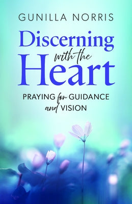 Discerning with the Heart: Praying for Guidance and Vision by Norris, Gunilla