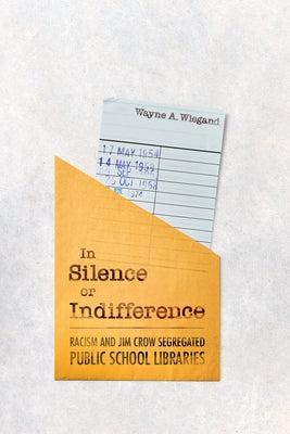 In Silence or Indifference: Racism and Jim Crow Segregated Public School Libraries by Wiegand, Wayne A.