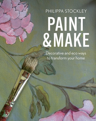 Paint and Make: Decorative and Eco Ways to Transform Your Home by Stockley, Philippa
