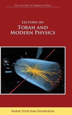 Lectures on Torah and Modern Physics (the Lectures in Kabbalah Series) by Ginsburgh, Harav Yitzchak