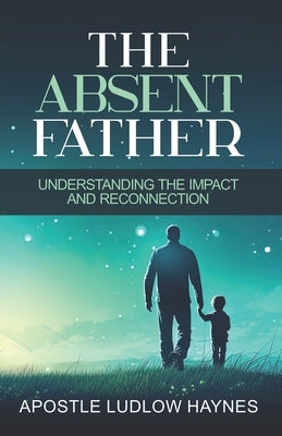 The Absent Father: Understanding the Impact and Reconnection by Haynes, Ludlow