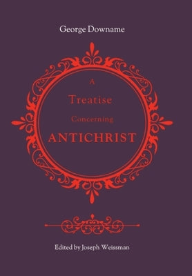 A Treatise Concerning Antichrist: Divided into two books: the former, proving that the pope is Antichrist; the latter, maintaining the same assertion by Downame, George
