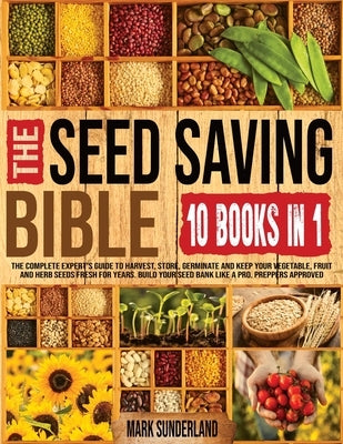 THE SEED SAVING BIBLE [10 Books in 1]: The Complete Expert's Guide To Harvest, Store, Germinate, Keep Your Vegetable And Herb Seeds Fresh For Years & by Sunderland