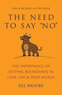 The Need to Say No: The Importance of Setting Boundaries in Love, Life, & Your World: How to Be Bullish and Not Bullied by Brooke, Jill