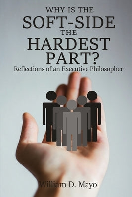 Why is the Soft Side the Hardest Part?: Reflections of an Executive Philosopher by Mayo, William D.