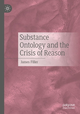 Substance Ontology and the Crisis of Reason by Filler, James