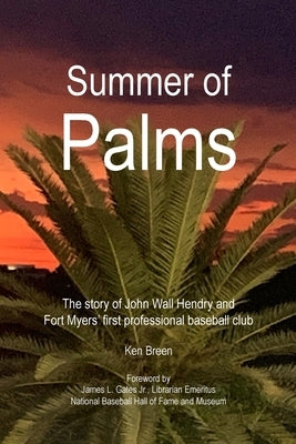 Summer of Palms: The story of John Wall Hendry and Fort Myers' first professional baseball club by Breen, Ken