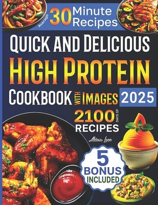 Quick and Delicious High Protein Recipes Cookbook with Images: 2100 Days of Nutritious Meals with Stunning Photos Easy-to-Make in Less Than 30 Minutes by Leon, Aldous