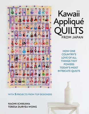 Kawaii Appliqu? Quilts from Japan: How One Country's Love of All Things Tiny Powers Today's Most Intricate Quilts (with 5 Projects from Top Designers) by Ichikawa, Naomi