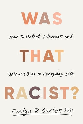 Was That Racist?: How to Detect, Interrupt, and Unlearn Bias in Everyday Life by Carter, Evelyn R.