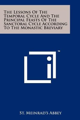 The Lessons Of The Temporal Cycle And The Principal Feasts Of The Sanctoral Cycle According To The Monastic Breviary by St Meinrad's Abbey