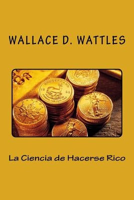 La Ciencia de Hacerse Rico (Spanish Edition) by Wattles, Wallace D.