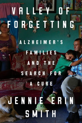 Valley of Forgetting: Alzheimer's Families and the Search for a Cure by Smith, Jennie Erin