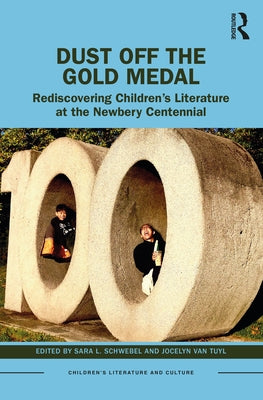Dust Off the Gold Medal: Rediscovering Children's Literature at the Newbery Centennial by Schwebel, Sara L.