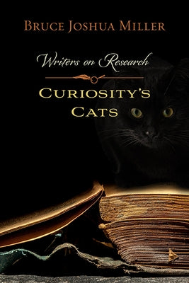 Curiosity's Cats: Writers on Research by Miller, Bruce Joshua