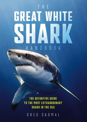 The Great White Shark Handbook: The Definitive Guide to the Most Extraordinary Shark in the Sea by Skomal, Greg