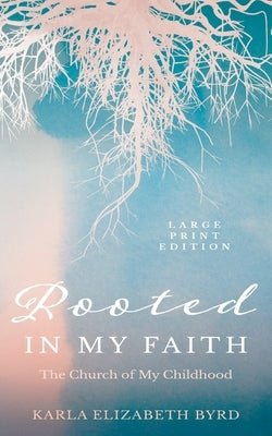 Rooted in My Faith: The Church of My Childhood by Byrd, Karla Elizabeth