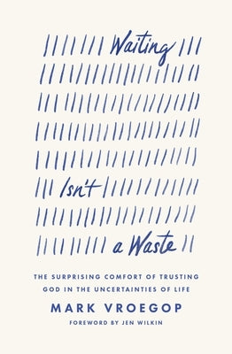 Waiting Isn't a Waste: The Surprising Comfort of Trusting God in the Uncertainties of Life by Vroegop, Mark