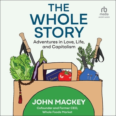 The Whole Story: Adventures in Love, Life, and Capitalism by Mackey, John