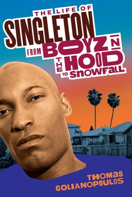 The Life of Singleton: From Boyz N the Hood to Snowfall by Golianopoulos, Thomas